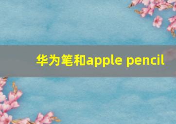 华为笔和apple pencil